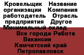 Кровельщик › Название организации ­ Компания-работодатель › Отрасль предприятия ­ Другое › Минимальный оклад ­ 40 000 - Все города Работа » Вакансии   . Камчатский край,Петропавловск-Камчатский г.